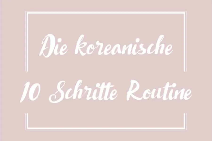 Die koreanische 10 Schritte Routine für strahlende und makellose Haut